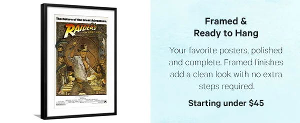 Framed & Ready to Hang: Your favorite posters, polished and complete. Framed finishes add a clean look with no extra steps required. Starting under $45