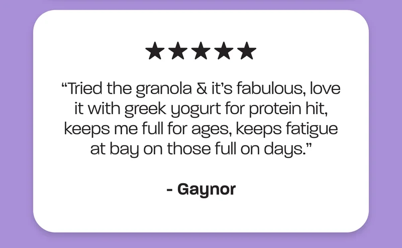 "Tried the granola & it's fabulous, love it with greek yogurt for protein hit, keeps me full for ages, keeps fatigue at bay on those full on days." - Gaynor