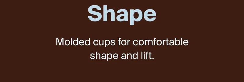 Shape Molded cups for comfortable shape and life.