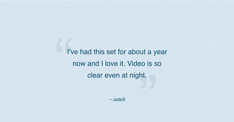 Review from user JadeS that reads: I've had this set for about a year now and I love it. Video is so clear even at night.