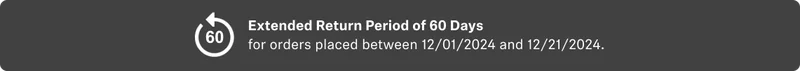 Extended Return Period of 60 Days for orders placed between 12/01/2024 and 12/21/2024.