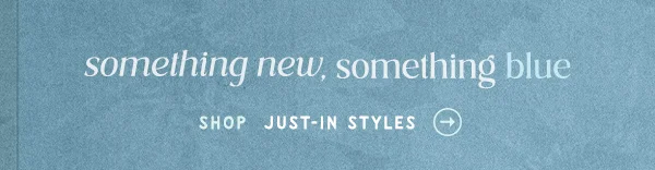 Something new, something blue. Shop just-in styles.