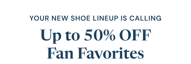 Your new shoe lineup is calling! Up to 50% OFF fan favorites
