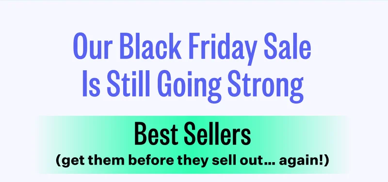 Our Black Friday Sale is Still Going Strong | Best Sellers (get them before they sell out again!)