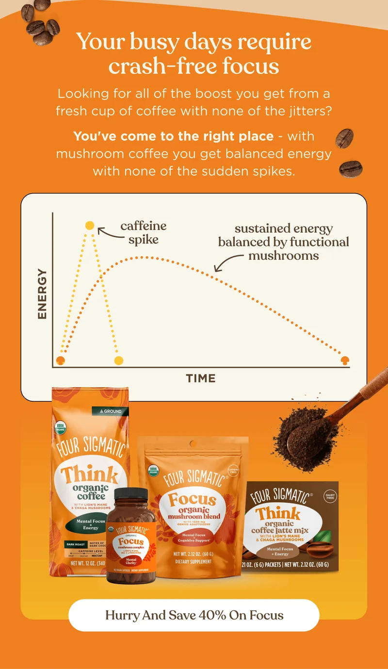 Your busy days require crash-free focus | Looking for all of the boost you get from a fresh cup of coffee with none of the jitters? You've come to the right place - with mushroom coffee you get balanced energy with none of the sudden spikes. | Hurry and save 40% on Focus