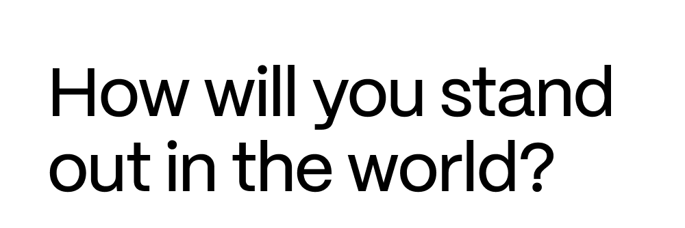 How will you stand out in the world?