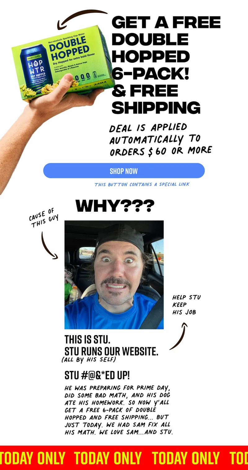 Help stu keep his job. Free shipping and a Free double hopped 6 pack when you purchase $60 or more. Today only. SHOP NOW