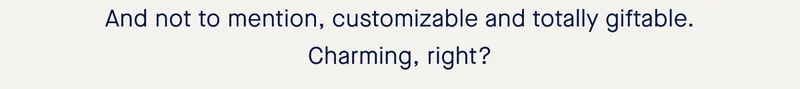 And not to mention, customizable and totally giftable. Charming, right?