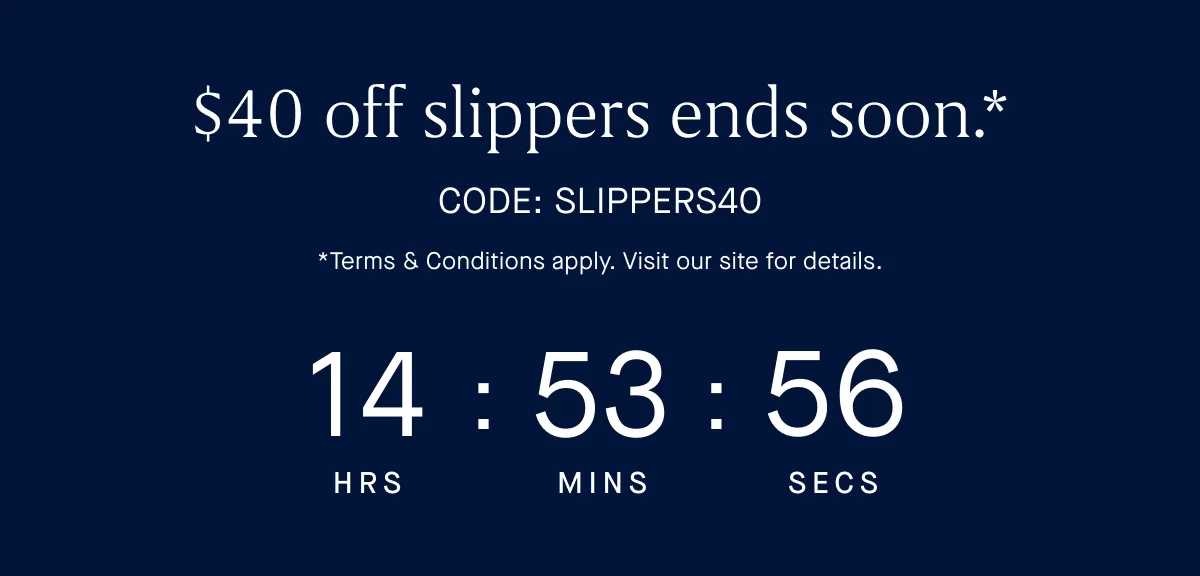$40 off slippers ends soon.* CODE: SLIPPERS *Terms & Conditions apply. Visit our site for details.