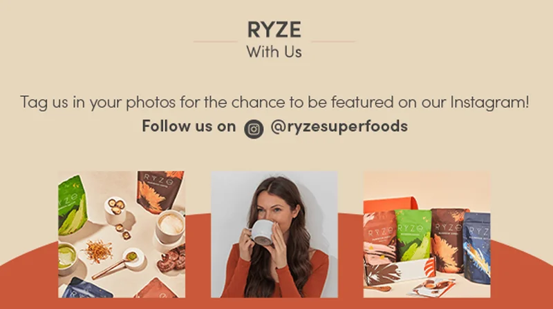 Ryze with us. Tag us in your photos for the chance to be featured on our Instagram! Follow us on @ryzesuperfoods