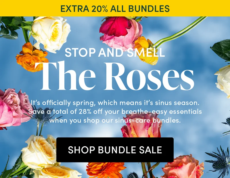 EXTRA 20% ALL BUNDLES  Stop and Smell the Roses     It’s officially spring, which means it’s sinus season. Save a total of 28% off your breathe-easy essentials when you shop our sinus-care bundles.