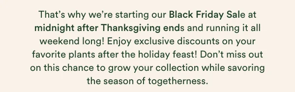 That's why we're starting our Black Friday Sale at midnight after thanksgiving ends and running it all weekend long!