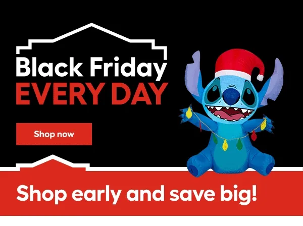 Black Friday EVERY DAY. Shop early and save big!