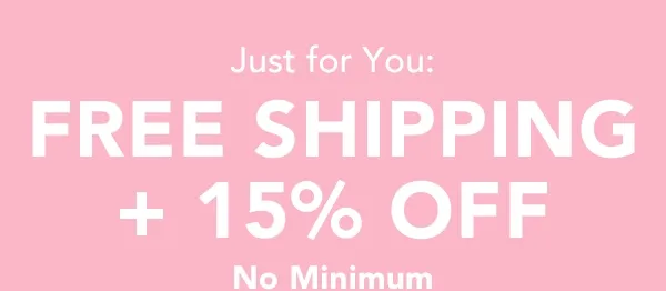 Just for you: Free Shipping + 15% off no minimum