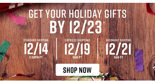 To Get Your Holiday Gifts By 12-23 Order By 12-14 For Standard Shipping 12-19 For Express Shipping and 12-21 For Overnight Shipping Shop Now