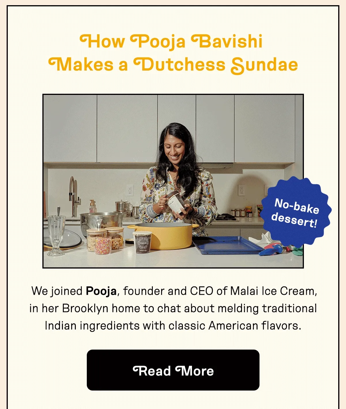 How Pooja Bavishi Makes a Dutchess Sundae. Read More.
