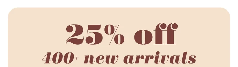 25% off 400+ new arrivals