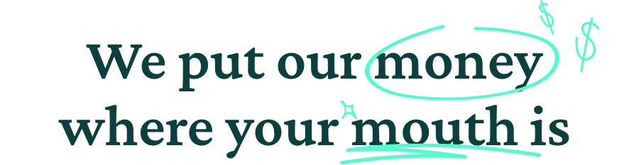 we put our money where your mouth is