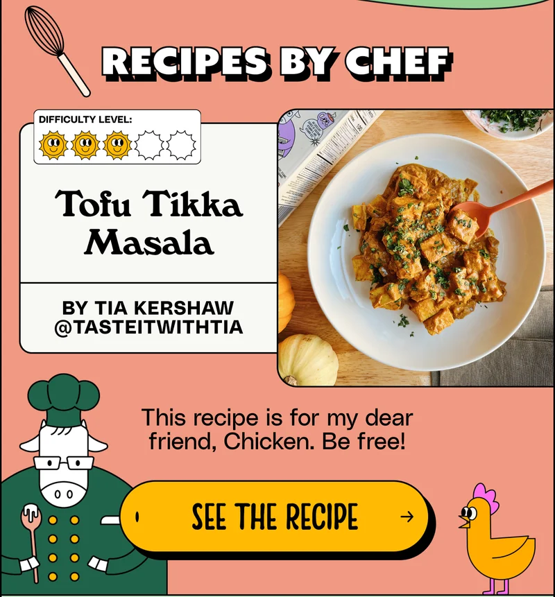 Recipes by chef: Tofu Tikka Masala by Tia Kershaw @tasteitwithtia. This recipe is for my dear friend, Chicken. Be free! See the recipe.