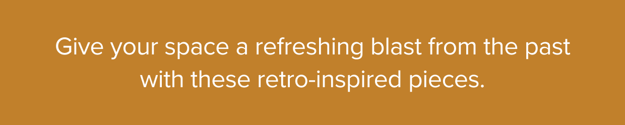 Give your space a refreshing blast from the past with these retro-inspired pieces.