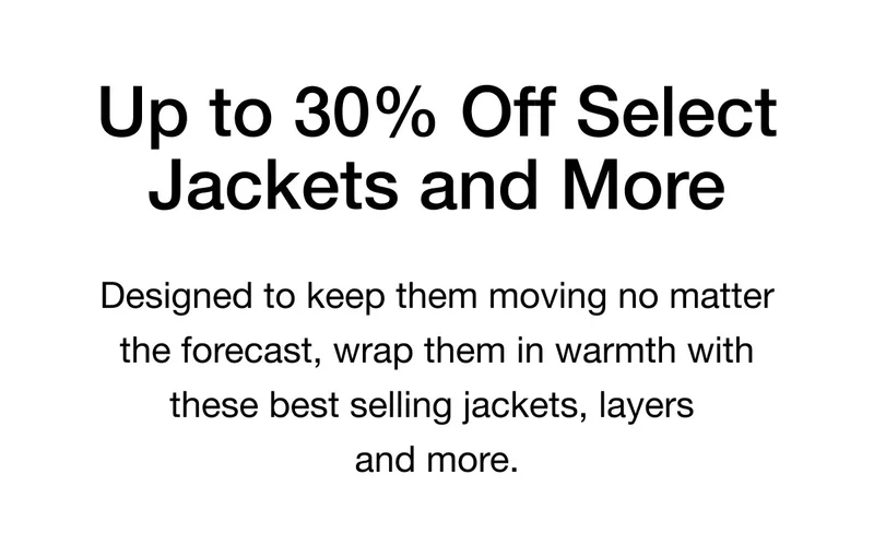 Up to 30% Off Select Jackets and More. Designed to keep them moving no matter the forecast, wrap them in warmth with these best-selling jackets, layers and more.