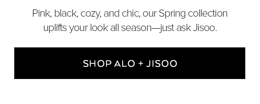 PINK, BLACK, COZY, AND CHIC, OUR PSRING COLLECTION UPLIFTS YOUR LOOK ALL SEASON - JUST ASK JISOO