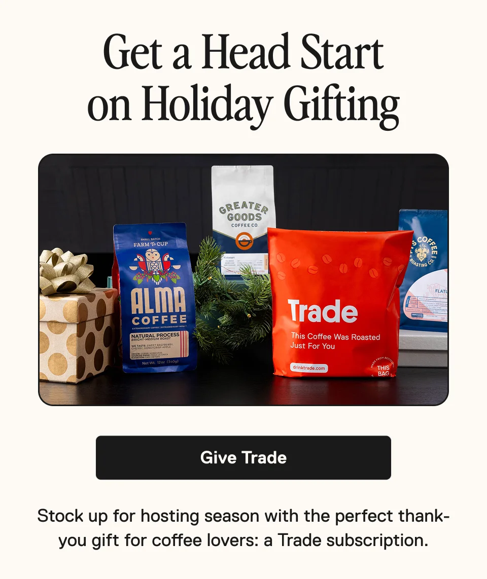 Get a Head Start on Holiday Gifting. Stock up for hosting season with the perfect thank you gift for coffee lovers: a Trade subscription.