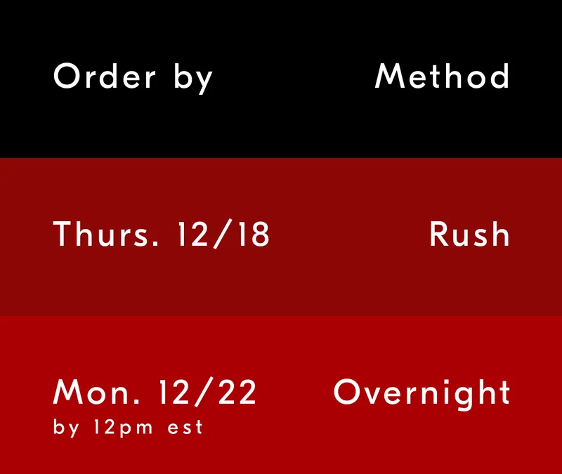 Order by 12/19 for Rush shipping, and 12/22 by 12PM EST with Overnight