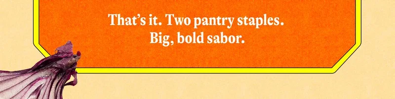 That’s it. Two pantry staples. Big, bold sabor.
