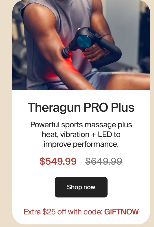 Theragun PRO Plus | Powerful sports massage plus heat, vibration + LED to improve performance. | $549.99 | Shop now | Extra $25 off with code: GIFTNOW