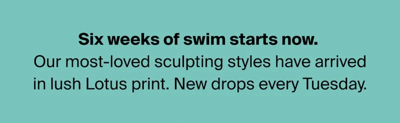Six weeks of swim starts now. Our most-loved sculpting styles have arrived in lush Lotus print. New drops every Tuesday.