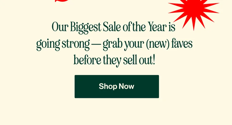 Our Biggest Sale of the Year is  going strong — grab your (new) faves before they sell out!
