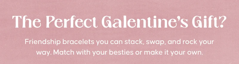 The Perfect Galentine's Gift? Friendship bracelets you can stack, swap, and rock your way. Match with your besties or make it your own.
