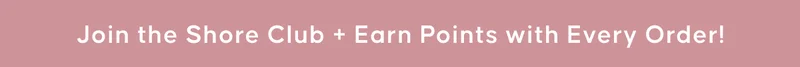 Join the Shore Club + Earn Points with Every Order!