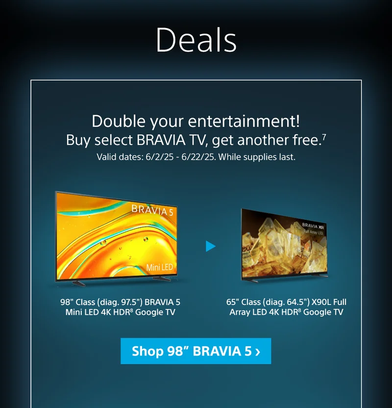 Double your entertainment! Buy select BRAVIA TV, get another free.