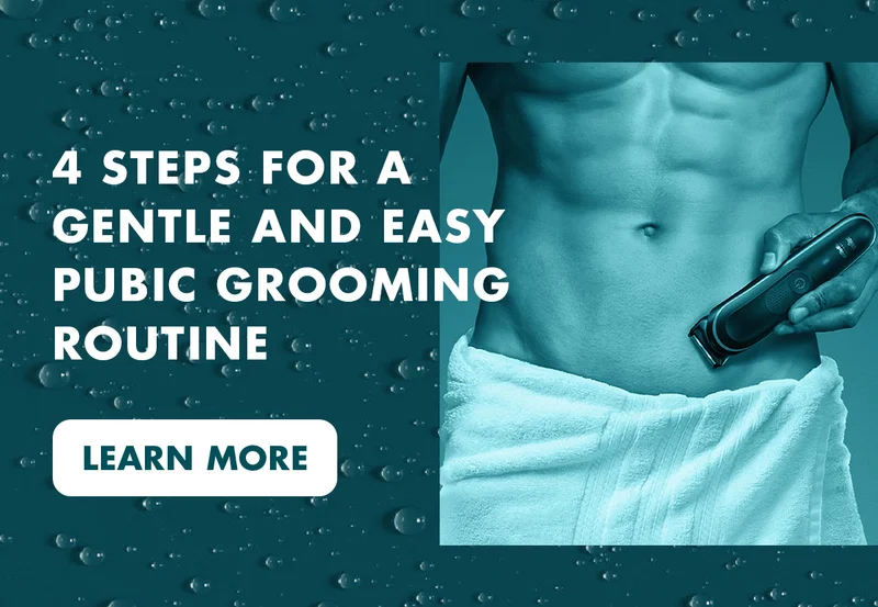 4 STEPS FOR A GENTLE AND EASY PUBIC GROOMING ROUTINE. LEARN MORE