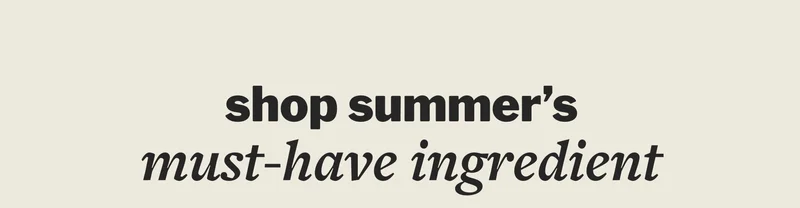 shop summer’s must-have ingredient