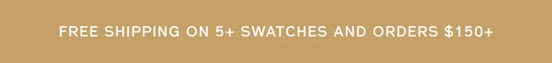 FREE SHIPPING ON 5+ SWATCHES AND ORDERS $150+