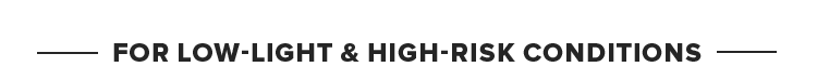 For Low-Light & High-Risk Conditions