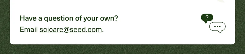 Have a question of your own? Email scicare@seed.com.