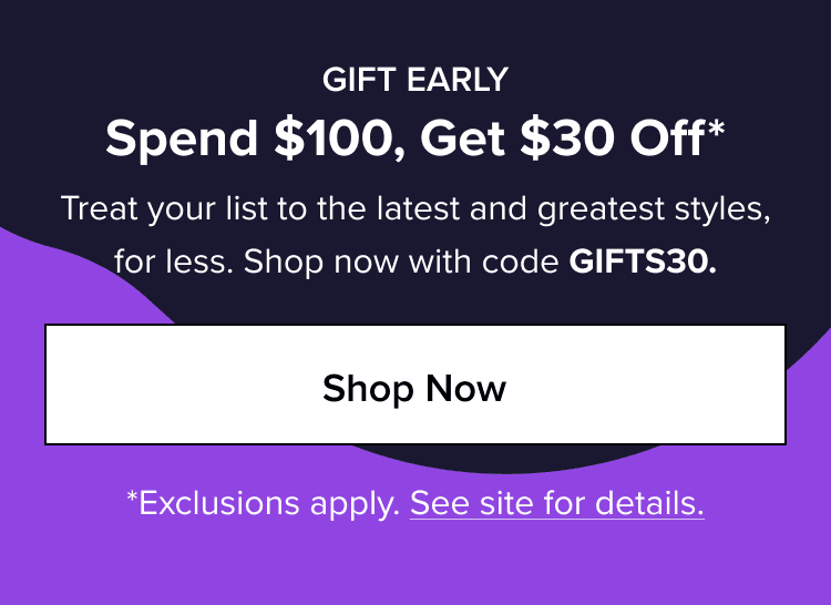 Gift Early. Spend $100, Get $30 Off*