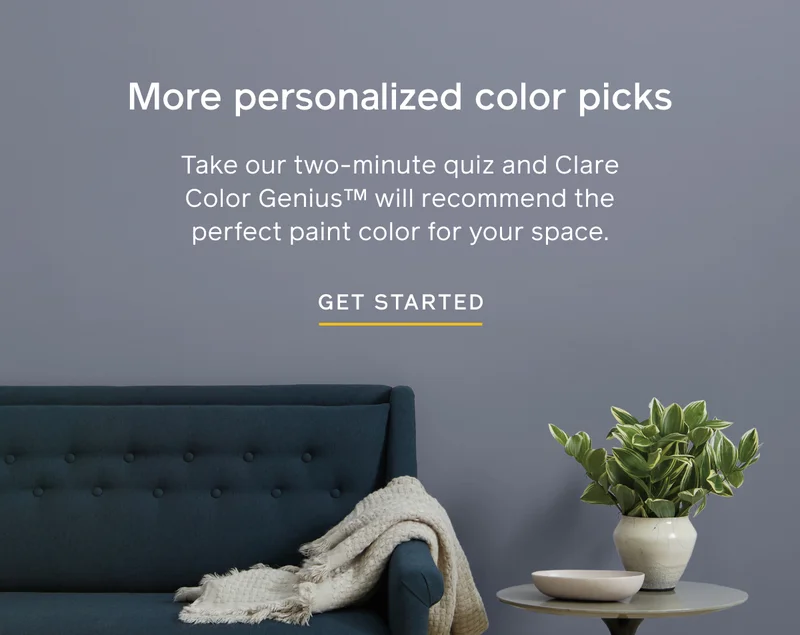 More personalized color picks. Take our two-minute quiz and Clare Color Genius will recommend the perfect paint color for your space. GET STARTED