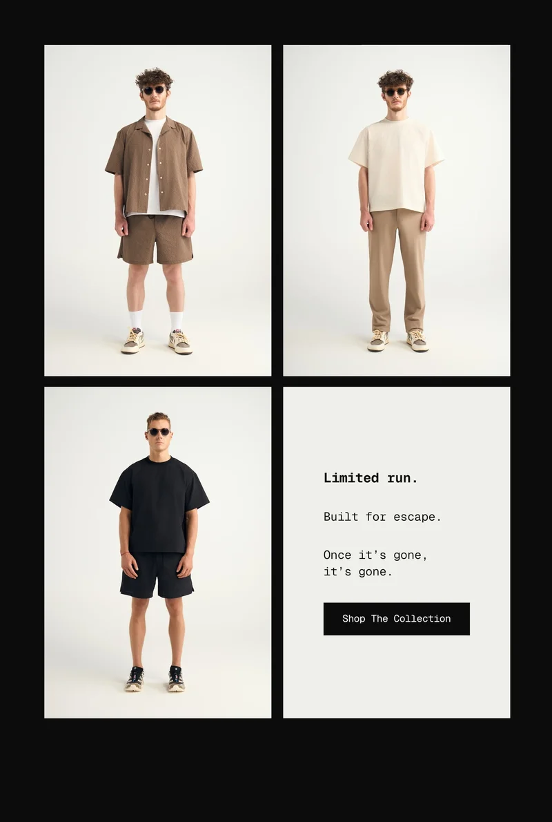 Limited run. Built for escape. Once it’s gone, it’s gone. -- Shop the Collection