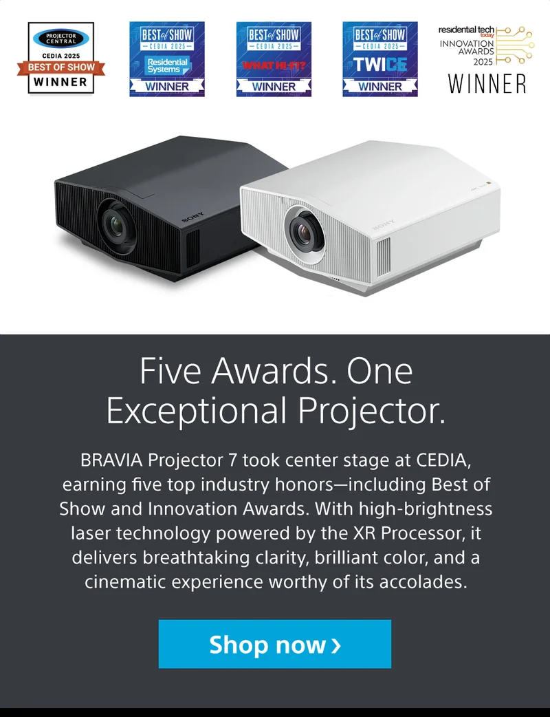 Five Awards. One Exceptional Projector. BRAVIA Projector 7 took center stage at CEDIA, earning five top industry honors—including Best of Show and Innovation Awards. With high-brightness laser technology powered by the XR Processor, it delivers breathtaking clarity, brilliant color, and a cinematic experience worthy of its accolades. Shop now