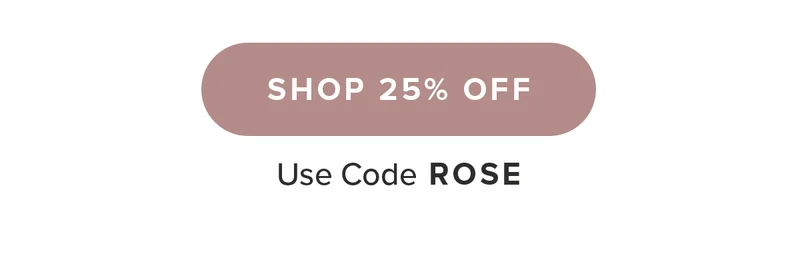 Shop 25% Off. Use code ROSE