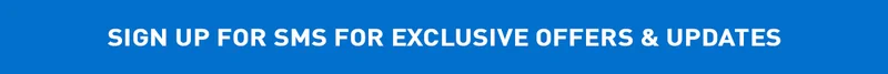 SIGN UP FOR SMS FOR EXCLUSIVE OFFERS & UPDATES