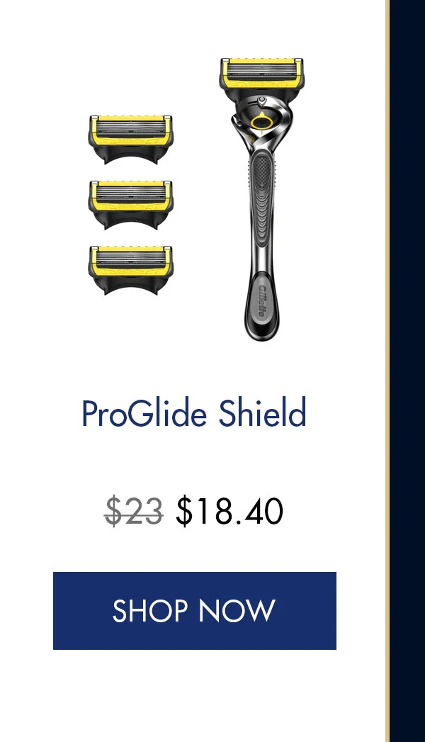 ProGlide Shield. Was $23, Now $18.40. SHOP NOW