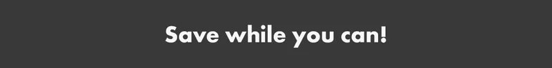 Save while you can!