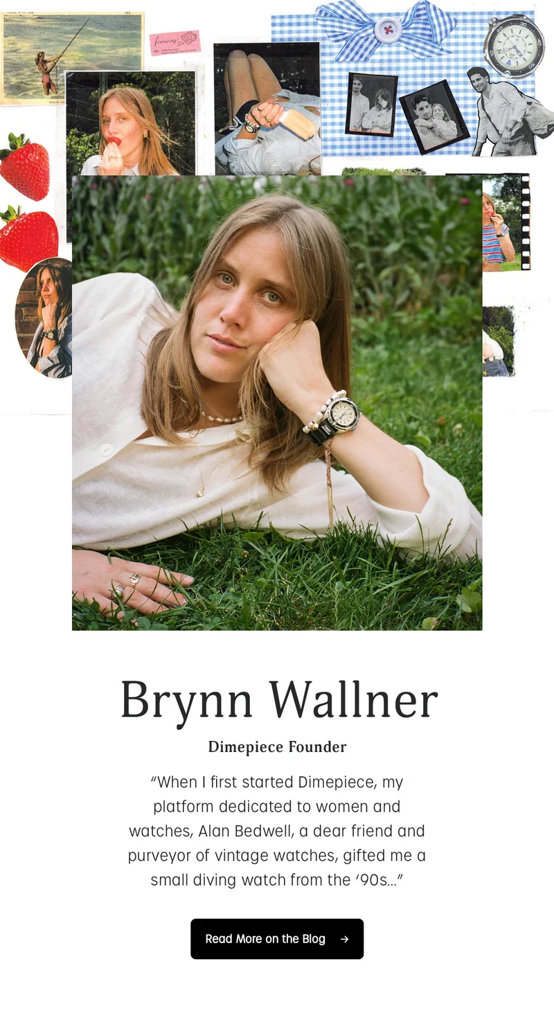 Brynn Wallner | Dimepiece Founder | "When I first started Dimepiece, my platform dedicated to women and watches, Alan Bedwell, a dear friend and purveyor of vintage watches, gifted me small diving watch form the 90s.." | Read More on the Blog