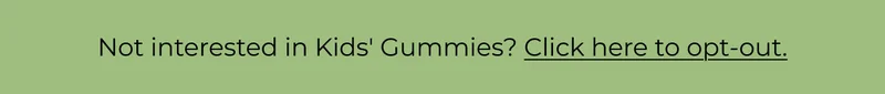 Not interested in Kids' Gummies? Click here to opt-out.
